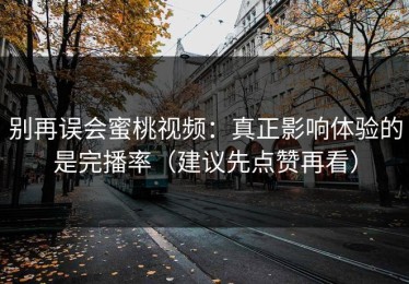 别再误会蜜桃视频：真正影响体验的是完播率（建议先点赞再看）