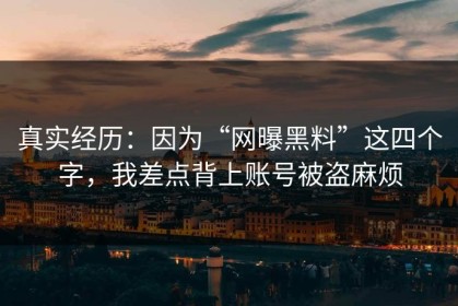 真实经历：因为“网曝黑料”这四个字，我差点背上账号被盗麻烦