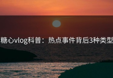 糖心vlog科普：热点事件背后3种类型