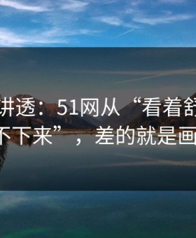 一口气讲透：51网从“看着舒服”到“停不下来”，差的就是画面比例