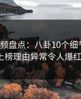 樱花视频盘点：八卦10个细节真相，大V上榜理由异常令人爆红网络