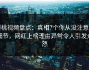 樱桃视频盘点：真相7个你从没注意的细节，网红上榜理由异常令人引发众怒