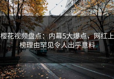 樱花视频盘点：内幕5大爆点，网红上榜理由罕见令人出乎意料