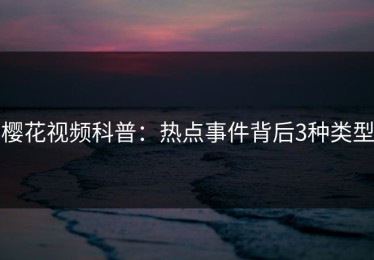樱花视频科普：热点事件背后3种类型