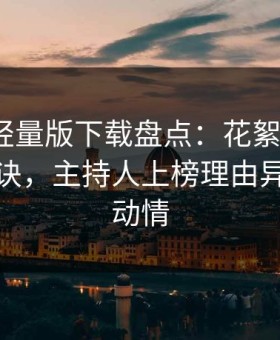 汤头条轻量版下载盘点：花絮5条亲测有效秘诀，主持人上榜理由异常令人动情