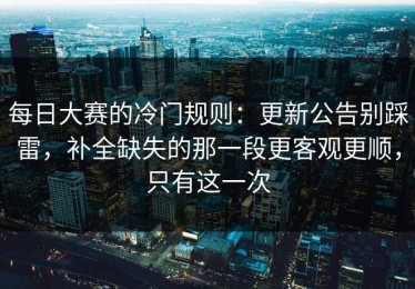每日大赛的冷门规则：更新公告别踩雷，补全缺失的那一段更客观更顺，只有这一次