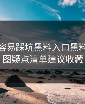 新手最容易踩坑黑料入口黑料这份截图疑点清单建议收藏