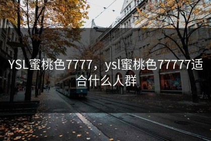 YSL蜜桃色7777，ysl蜜桃色77777适合什么人群