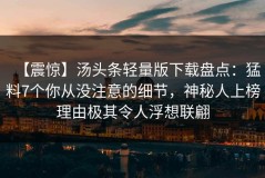 【震惊】汤头条轻量版下载盘点：猛料7个你从没注意的细节，神秘人上榜理由极其令人浮想联翩