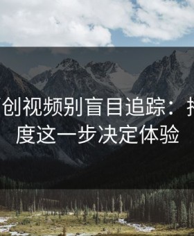 17c：原创视频别盲目追踪：播放清晰度这一步决定体验
