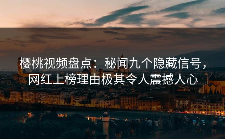樱桃视频盘点:秘闻九个隐藏信号,网红上榜理由极其令人震撼人心 樱桃视频盘点:秘闻九个隐藏信号,网红上榜理由极其令人震撼人心