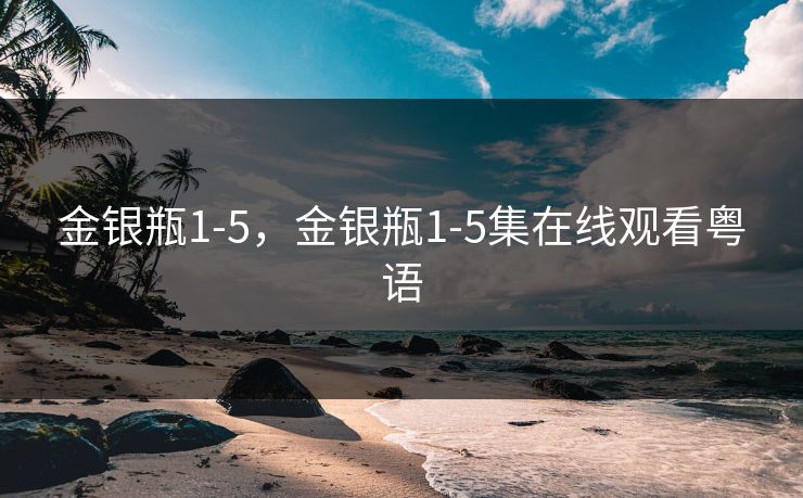 金银瓶1-5，金银瓶1-5集在线观看粤语
