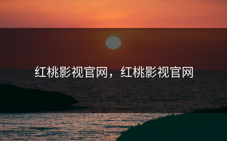红桃影视官网,红桃影视官网 红桃影视官网,红桃影视官网