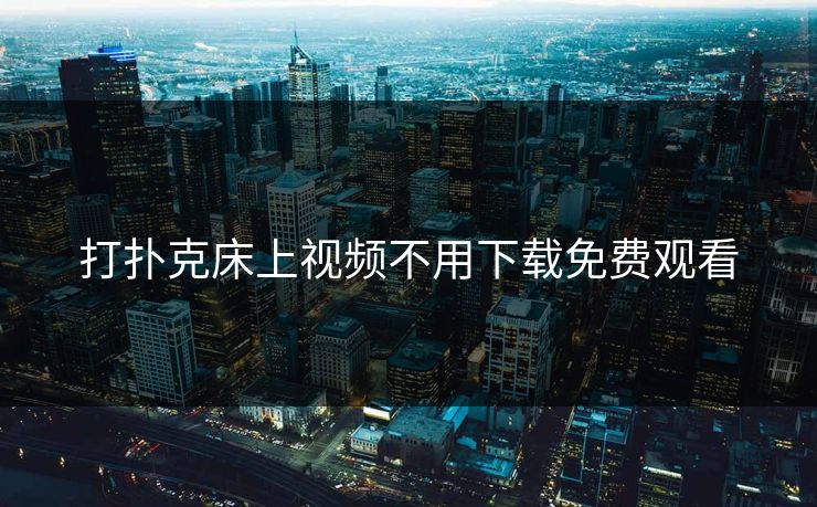打扑克床上视频不用下载免费观看 打扑克床上视频不用下载免费观看
