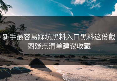 新手最容易踩坑黑料入口黑料这份截图疑点清单建议收藏