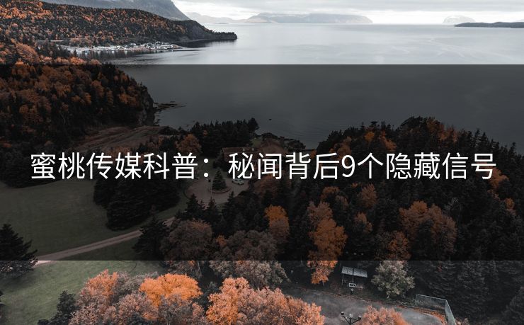 蜜桃传媒科普:秘闻背后9个隐藏信号 蜜桃传媒科普:秘闻背后9个隐藏信号