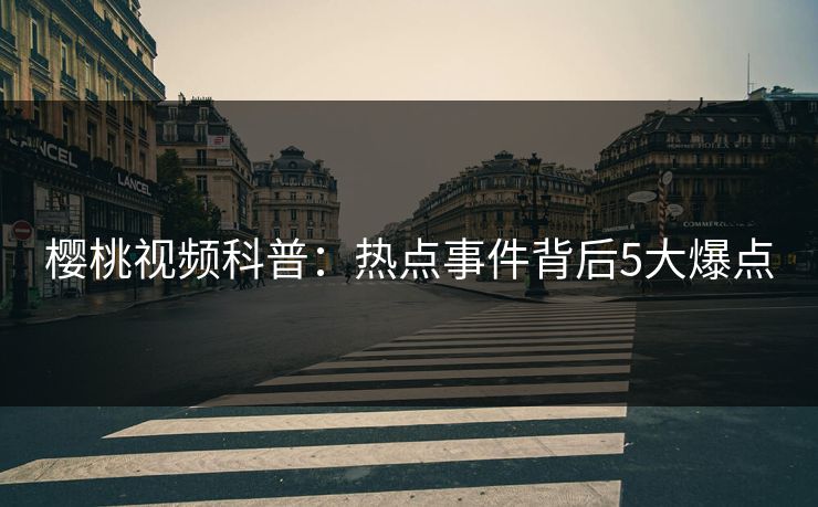 樱桃视频科普:热点事件背后5大爆点 樱桃视频科普:热点事件背后5大爆点