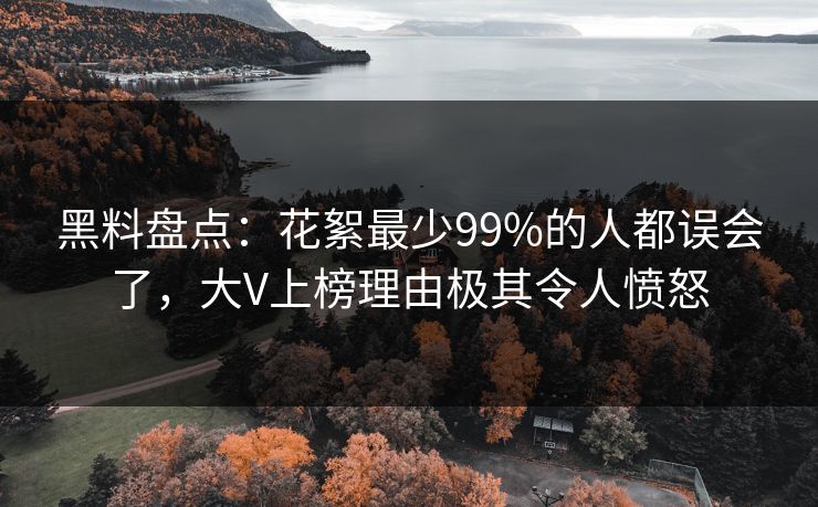 黑料盘点：花絮最少99%的人都误会了，大V上榜理由极其令人愤怒